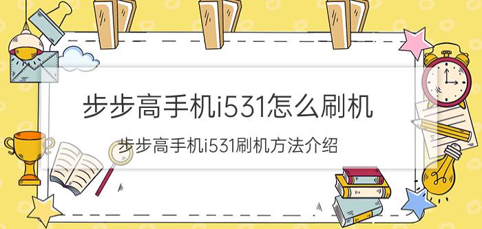 步步高手机i531怎么刷机 步步高手机i531刷机方法介绍